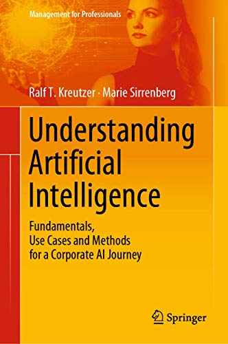 Understanding Artificial Intelligence: Fundamentals, Use Cases and Methods for a Corporate AI Journey (Management for Professionals) von Springer